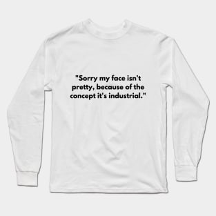 Sorry my face isn't pretty, because of the concept it's industrial Long Sleeve T-Shirt